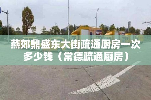 燕郊鼎盛东大街疏通厨房一次多少钱（常德疏通厨房）