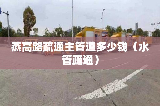 燕高路疏通主管道多少钱（水管疏通）