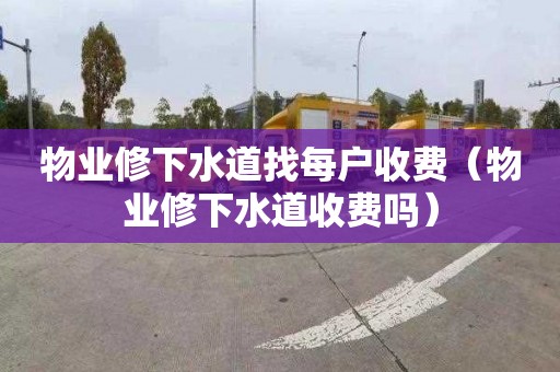 物业修下水道找每户收费（物业修下水道收费吗）