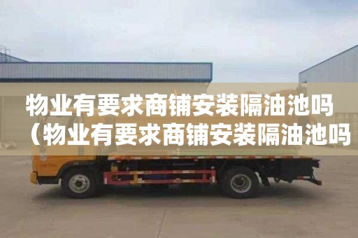 物业有要求商铺安装隔油池吗（物业有要求商铺安装隔油池吗合法吗）