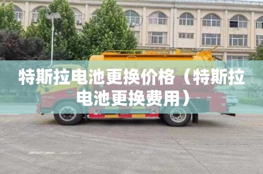 特斯拉电池更换价格（特斯拉电池更换费用）