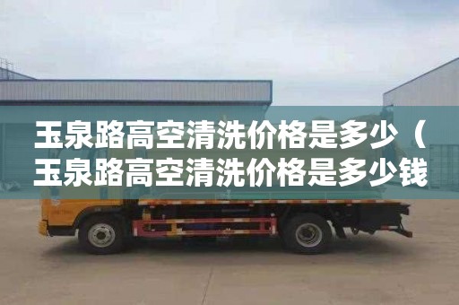 玉泉路高空清洗价格是多少（玉泉路高空清洗价格是多少钱）