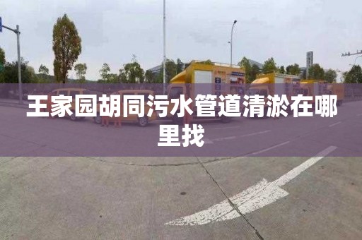 王家园胡同污水管道清淤在哪里找