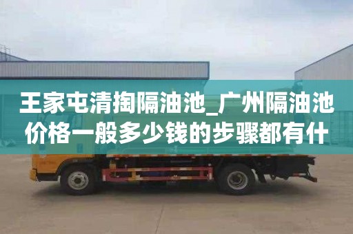 王家屯清掏隔油池_广州隔油池价格一般多少钱的步骤都有什么