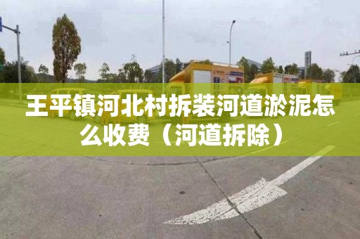 王平镇河北村拆装河道淤泥怎么收费（河道拆除）