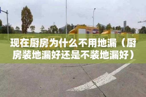 现在厨房为什么不用地漏（厨房装地漏好还是不装地漏好）