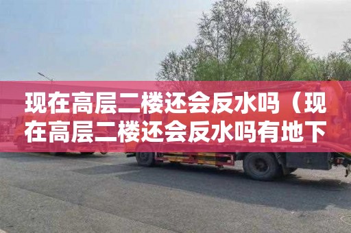 现在高层二楼还会反水吗（现在高层二楼还会反水吗有地下车库）