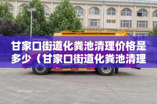 甘家口街道化粪池清理价格是多少（甘家口街道化粪池清理价格是多少钱）