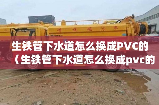 生铁管下水道怎么换成PVC的（生铁管下水道怎么换成pvc的呢）