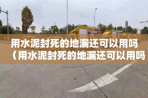 用水泥封死的地漏还可以用吗（用水泥封死的地漏还可以用吗视频）