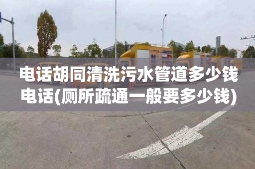 电话胡同清洗污水管道多少钱电话(厕所疏通一般要多少钱)