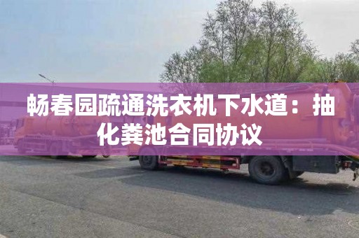 畅春园疏通洗衣机下水道：抽化粪池合同协议