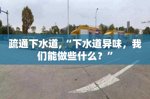 疏通下水道,“下水道异味，我们能做些什么？”