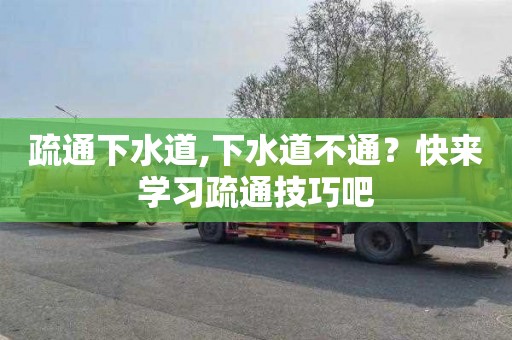 疏通下水道,下水道不通？快来学习疏通技巧吧