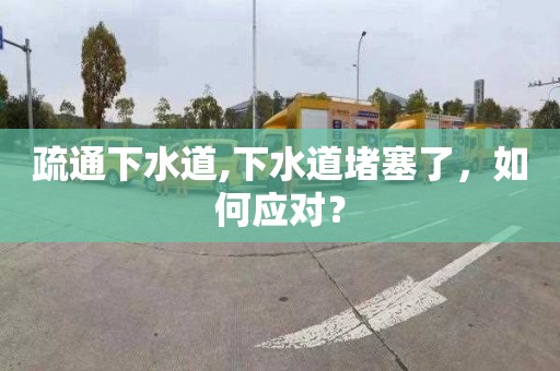 疏通下水道,下水道堵塞了，如何应对？