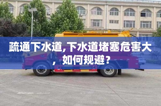 疏通下水道,下水道堵塞危害大，如何规避？