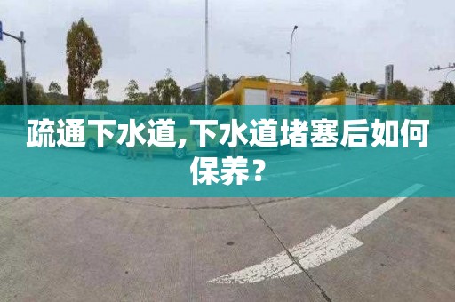 疏通下水道,下水道堵塞后如何保养？