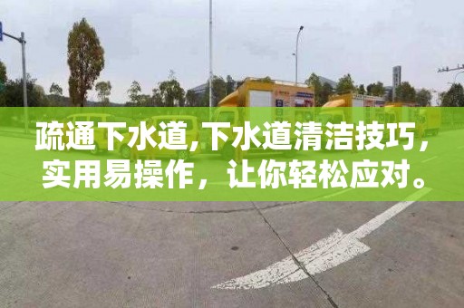 疏通下水道,下水道清洁技巧，实用易操作，让你轻松应对。