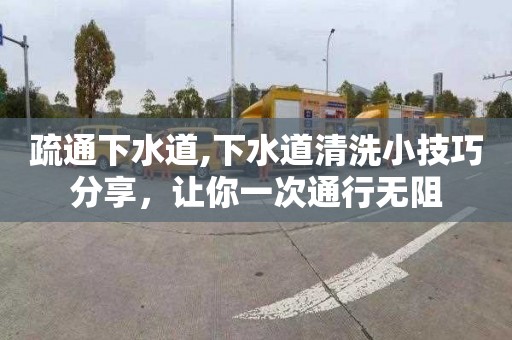 疏通下水道,下水道清洗小技巧分享，让你一次通行无阻