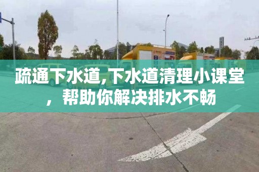 疏通下水道,下水道清理小课堂，帮助你解决排水不畅