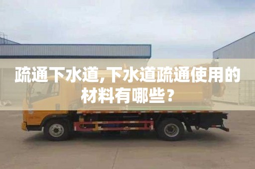 疏通下水道,下水道疏通使用的材料有哪些？