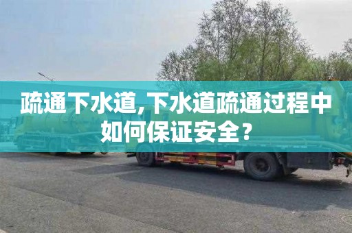 疏通下水道,下水道疏通过程中如何保证安全？