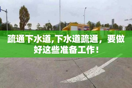 疏通下水道,下水道疏通，要做好这些准备工作！