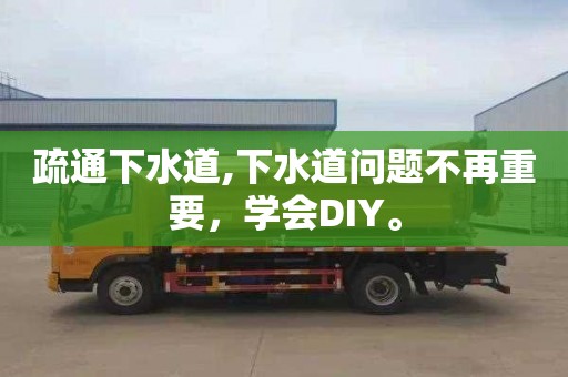 疏通下水道,下水道问题不再重要，学会DIY。