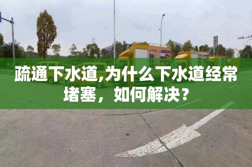 疏通下水道,为什么下水道经常堵塞，如何解决？