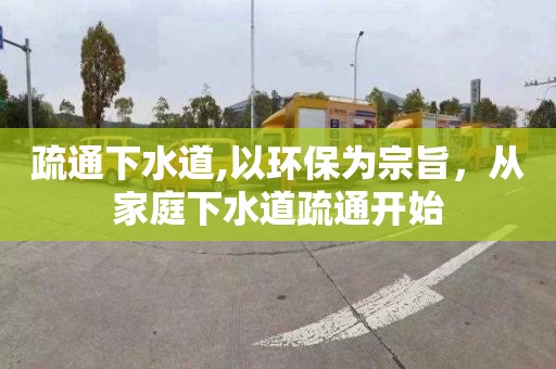 疏通下水道,以环保为宗旨，从家庭下水道疏通开始