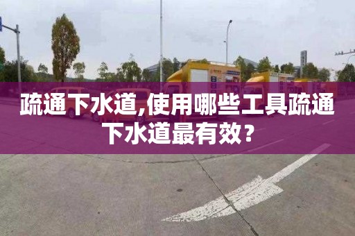 疏通下水道,使用哪些工具疏通下水道最有效？