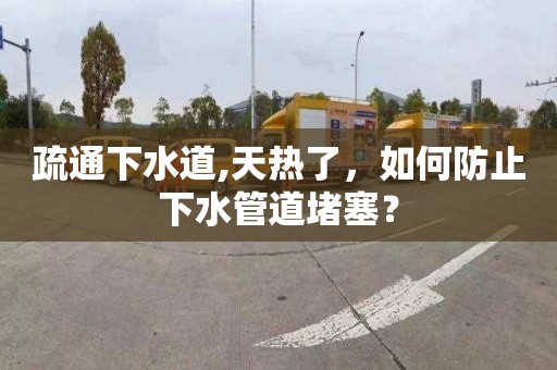 疏通下水道,天热了，如何防止下水管道堵塞？