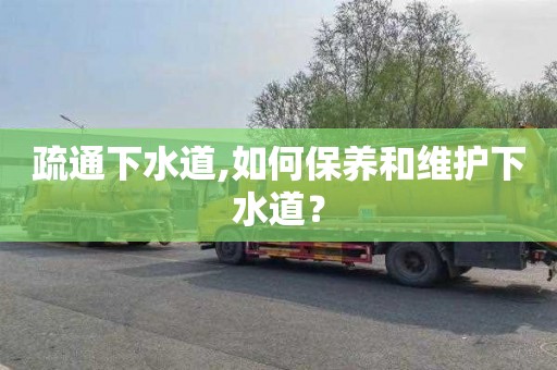 疏通下水道,如何保养和维护下水道？