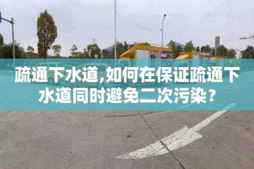 疏通下水道,如何在保证疏通下水道同时避免二次污染？