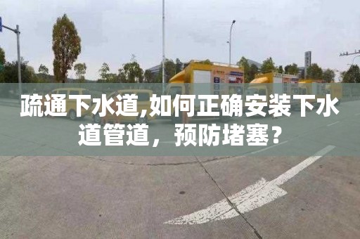 疏通下水道,如何正确安装下水道管道，预防堵塞？