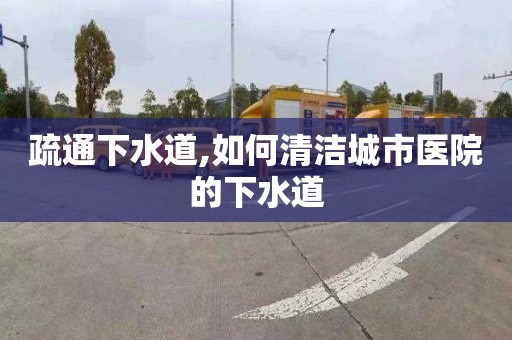 疏通下水道,如何清洁城市医院的下水道