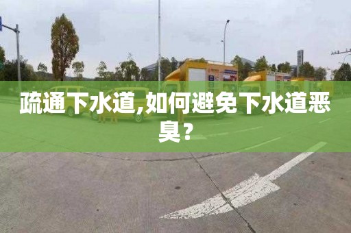 疏通下水道,如何避免下水道恶臭？