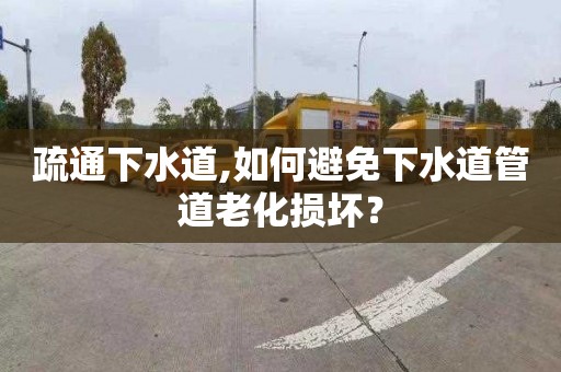 疏通下水道,如何避免下水道管道老化损坏？