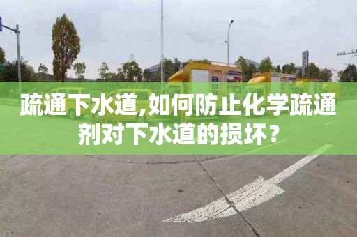 疏通下水道,如何防止化学疏通剂对下水道的损坏？