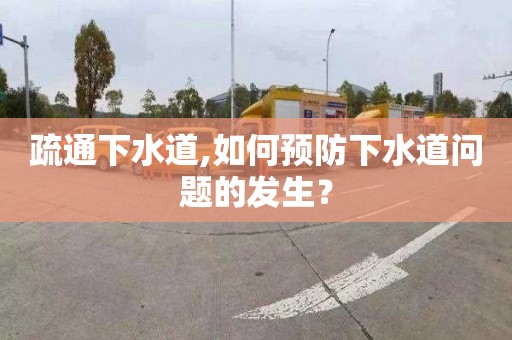 疏通下水道,如何预防下水道问题的发生？