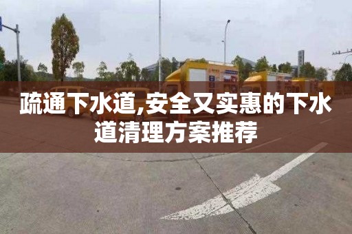 疏通下水道,安全又实惠的下水道清理方案推荐