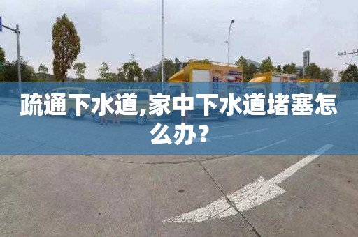 疏通下水道,家中下水道堵塞怎么办？