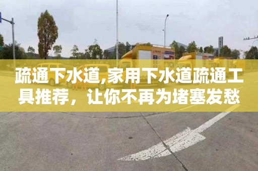 疏通下水道,家用下水道疏通工具推荐，让你不再为堵塞发愁