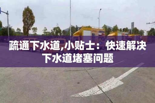 疏通下水道,小贴士：快速解决下水道堵塞问题