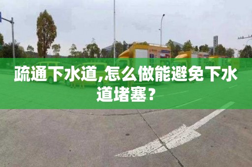 疏通下水道,怎么做能避免下水道堵塞？