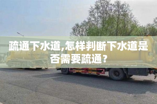 疏通下水道,怎样判断下水道是否需要疏通？