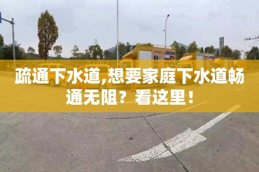 疏通下水道,想要家庭下水道畅通无阻？看这里！