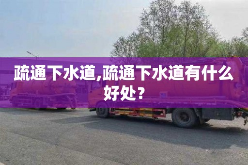 疏通下水道,疏通下水道有什么好处？