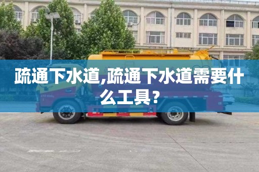 疏通下水道,疏通下水道需要什么工具？