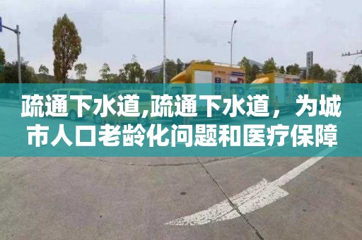 疏通下水道,疏通下水道，为城市人口老龄化问题和医疗保障事业提供支持